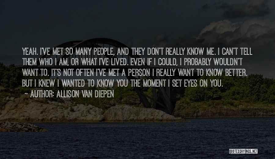 Allison Van Diepen Quotes: Yeah. I've Met So Many People, And They Don't Really Know Me. I Can't Tell Them Who I Am, Or