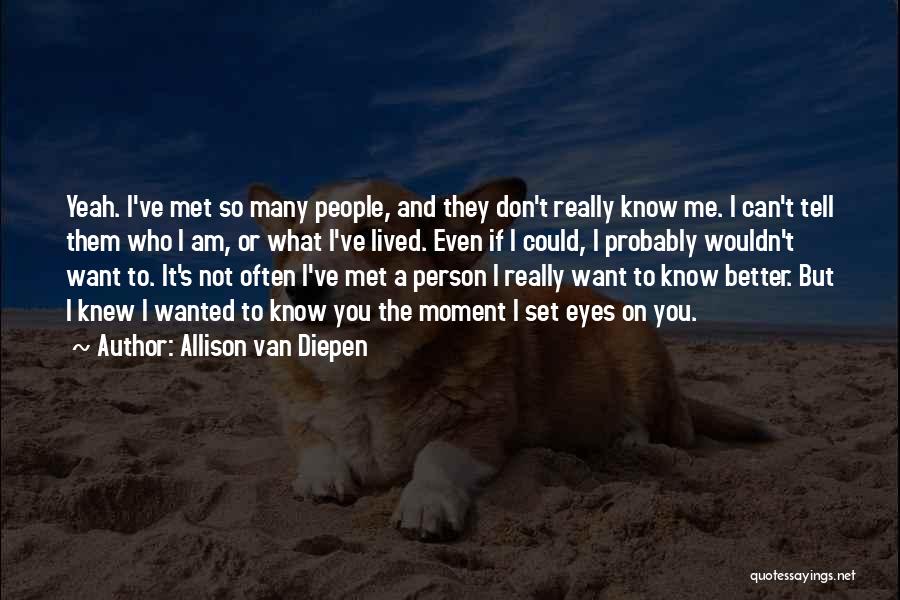 Allison Van Diepen Quotes: Yeah. I've Met So Many People, And They Don't Really Know Me. I Can't Tell Them Who I Am, Or