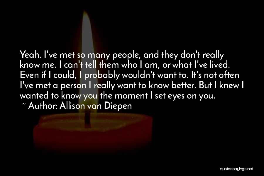 Allison Van Diepen Quotes: Yeah. I've Met So Many People, And They Don't Really Know Me. I Can't Tell Them Who I Am, Or