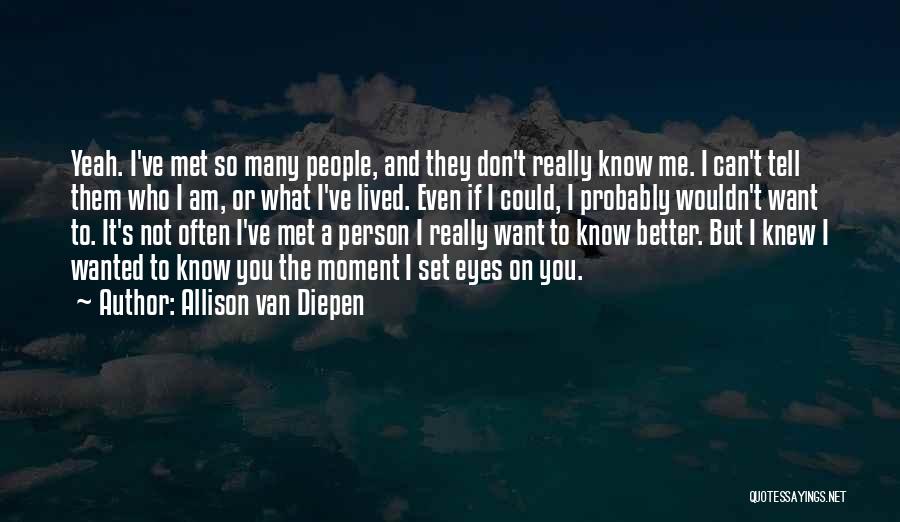 Allison Van Diepen Quotes: Yeah. I've Met So Many People, And They Don't Really Know Me. I Can't Tell Them Who I Am, Or