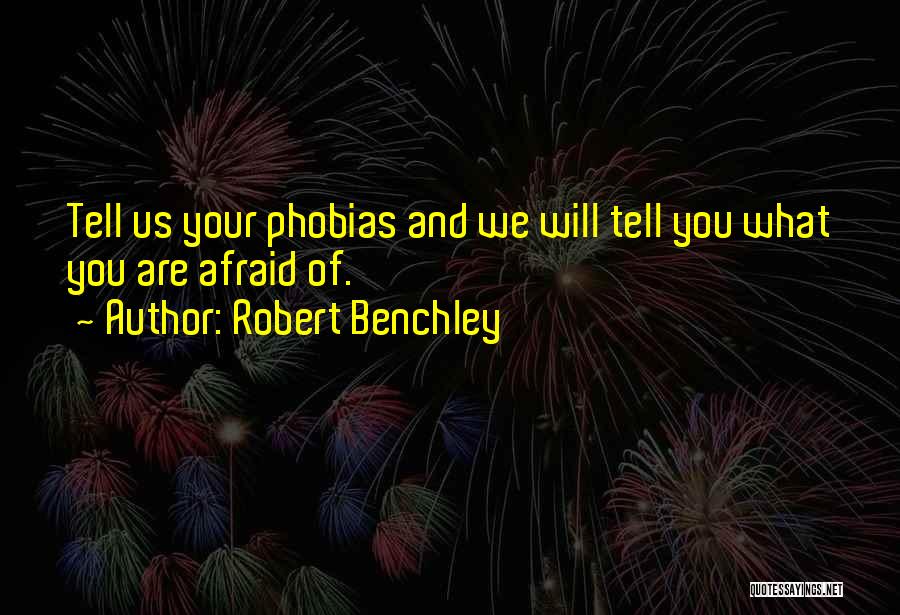Robert Benchley Quotes: Tell Us Your Phobias And We Will Tell You What You Are Afraid Of.