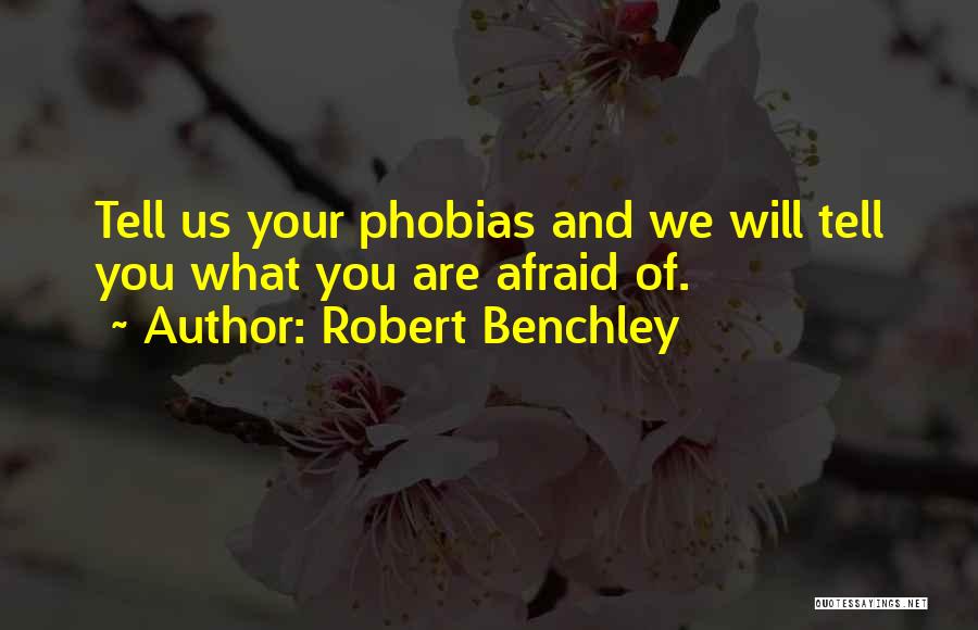 Robert Benchley Quotes: Tell Us Your Phobias And We Will Tell You What You Are Afraid Of.