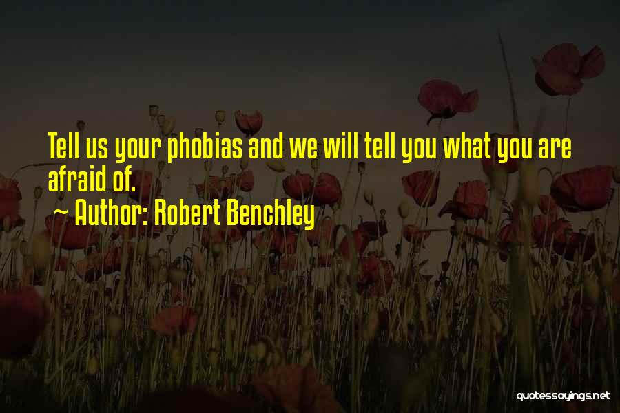 Robert Benchley Quotes: Tell Us Your Phobias And We Will Tell You What You Are Afraid Of.