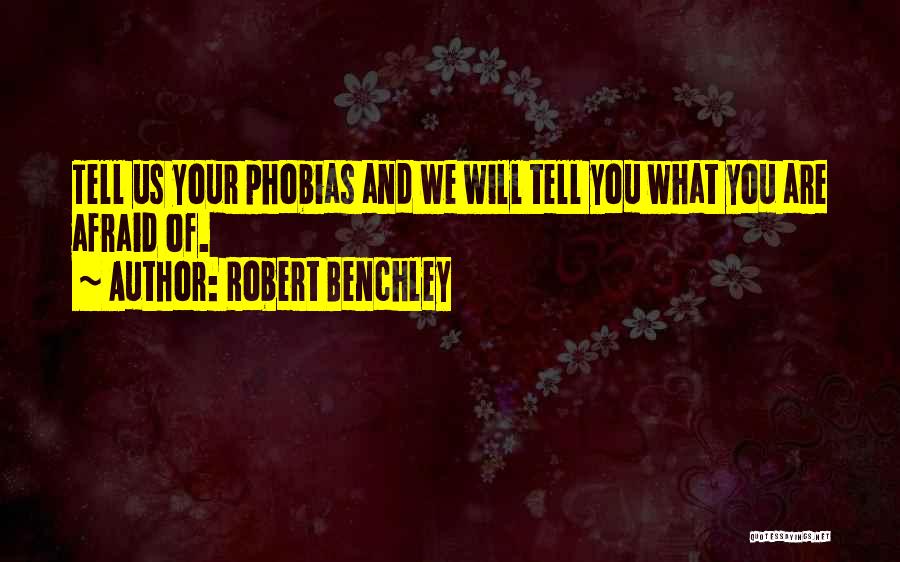 Robert Benchley Quotes: Tell Us Your Phobias And We Will Tell You What You Are Afraid Of.
