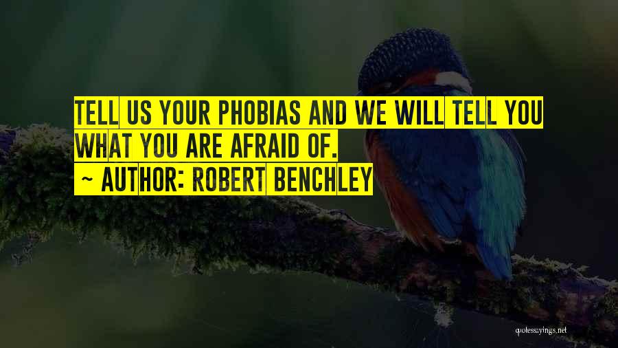 Robert Benchley Quotes: Tell Us Your Phobias And We Will Tell You What You Are Afraid Of.