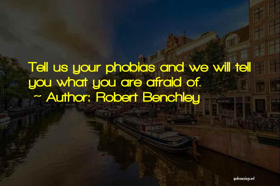 Robert Benchley Quotes: Tell Us Your Phobias And We Will Tell You What You Are Afraid Of.