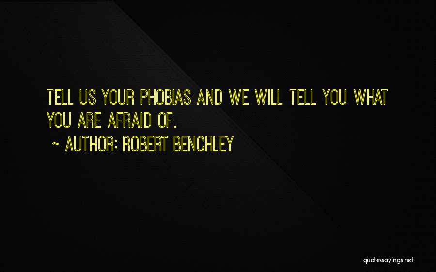 Robert Benchley Quotes: Tell Us Your Phobias And We Will Tell You What You Are Afraid Of.