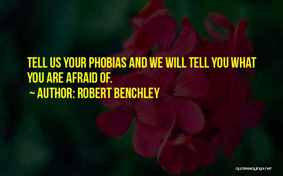 Robert Benchley Quotes: Tell Us Your Phobias And We Will Tell You What You Are Afraid Of.