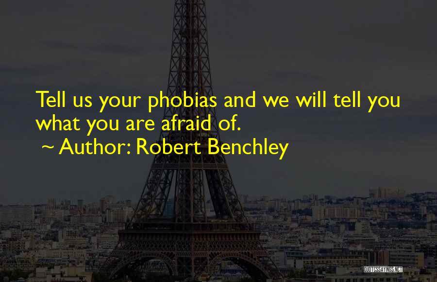 Robert Benchley Quotes: Tell Us Your Phobias And We Will Tell You What You Are Afraid Of.