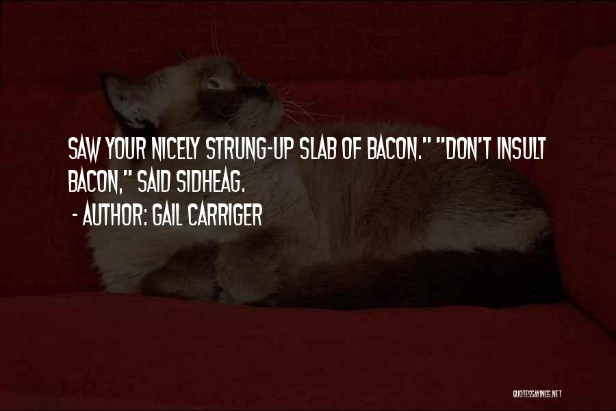Gail Carriger Quotes: Saw Your Nicely Strung-up Slab Of Bacon. Don't Insult Bacon, Said Sidheag.
