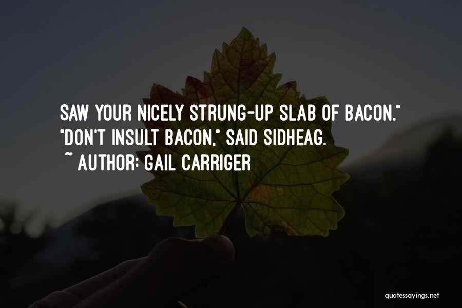 Gail Carriger Quotes: Saw Your Nicely Strung-up Slab Of Bacon. Don't Insult Bacon, Said Sidheag.