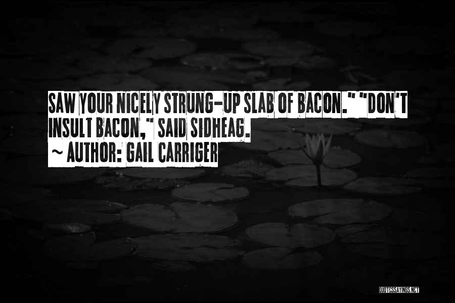 Gail Carriger Quotes: Saw Your Nicely Strung-up Slab Of Bacon. Don't Insult Bacon, Said Sidheag.
