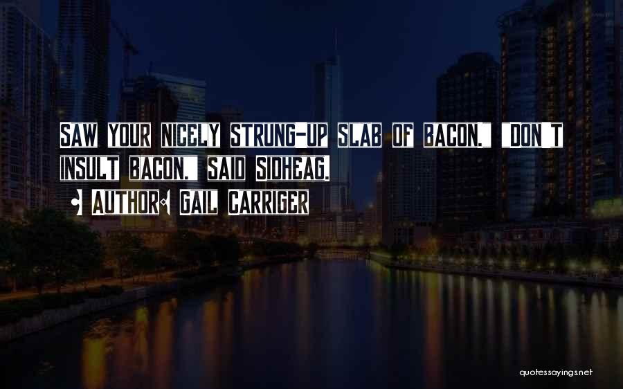 Gail Carriger Quotes: Saw Your Nicely Strung-up Slab Of Bacon. Don't Insult Bacon, Said Sidheag.