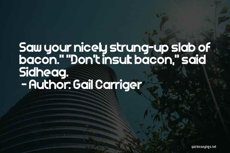 Gail Carriger Quotes: Saw Your Nicely Strung-up Slab Of Bacon. Don't Insult Bacon, Said Sidheag.