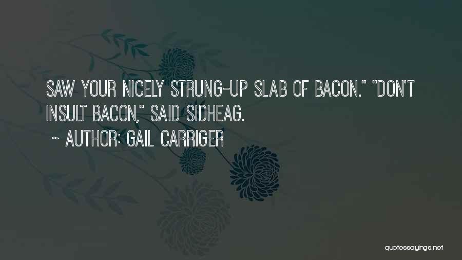 Gail Carriger Quotes: Saw Your Nicely Strung-up Slab Of Bacon. Don't Insult Bacon, Said Sidheag.
