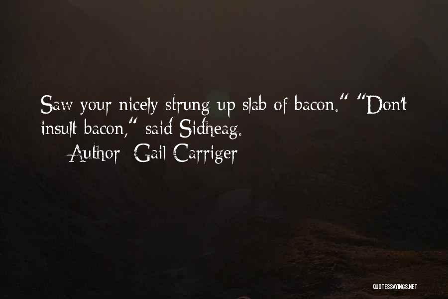 Gail Carriger Quotes: Saw Your Nicely Strung-up Slab Of Bacon. Don't Insult Bacon, Said Sidheag.