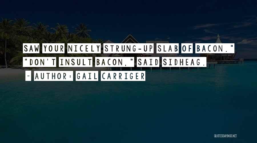 Gail Carriger Quotes: Saw Your Nicely Strung-up Slab Of Bacon. Don't Insult Bacon, Said Sidheag.