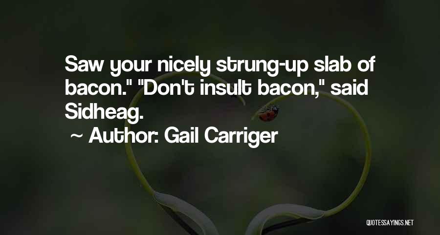 Gail Carriger Quotes: Saw Your Nicely Strung-up Slab Of Bacon. Don't Insult Bacon, Said Sidheag.