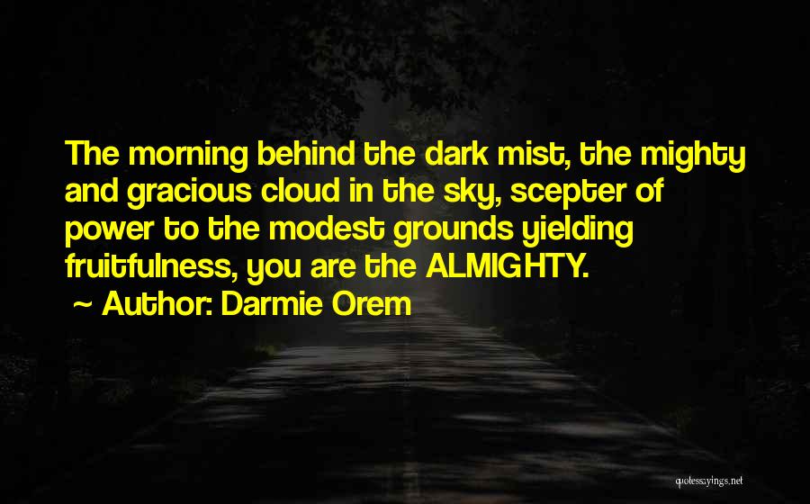 Darmie Orem Quotes: The Morning Behind The Dark Mist, The Mighty And Gracious Cloud In The Sky, Scepter Of Power To The Modest
