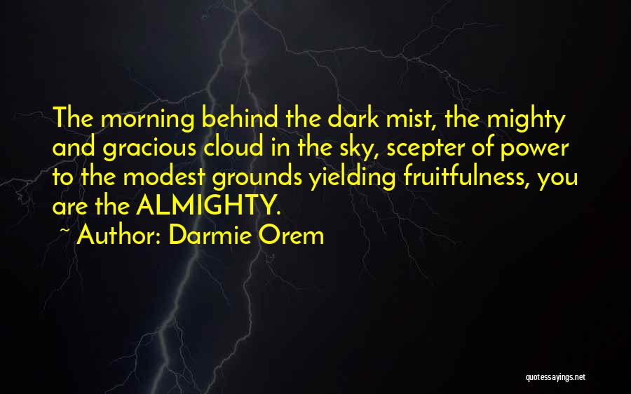 Darmie Orem Quotes: The Morning Behind The Dark Mist, The Mighty And Gracious Cloud In The Sky, Scepter Of Power To The Modest