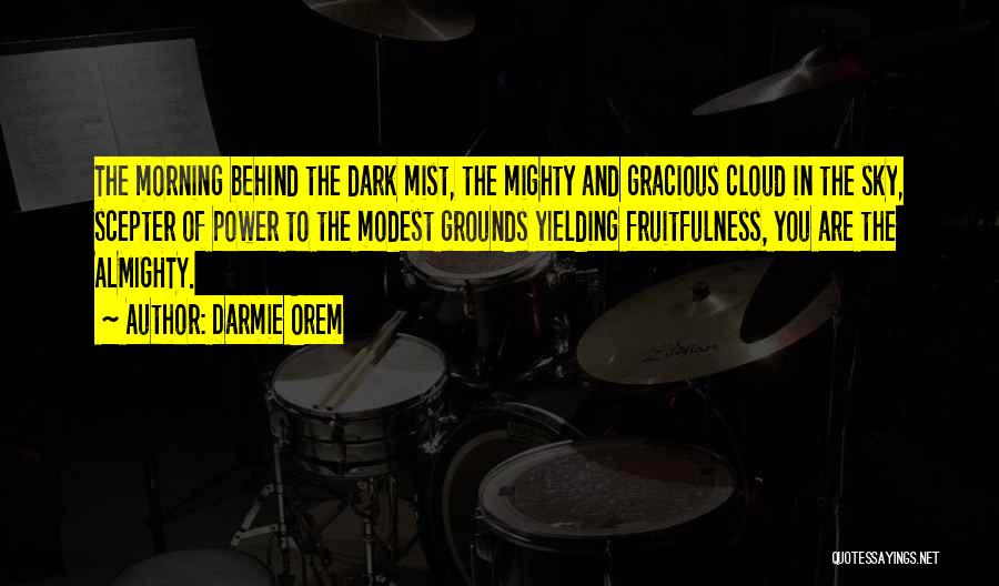 Darmie Orem Quotes: The Morning Behind The Dark Mist, The Mighty And Gracious Cloud In The Sky, Scepter Of Power To The Modest