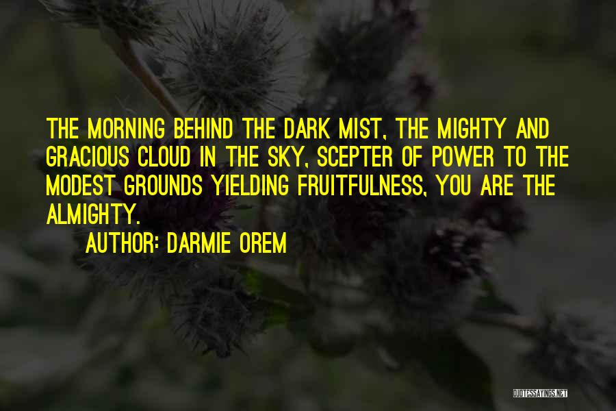 Darmie Orem Quotes: The Morning Behind The Dark Mist, The Mighty And Gracious Cloud In The Sky, Scepter Of Power To The Modest