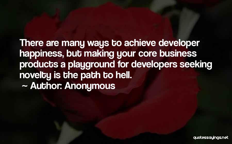 Anonymous Quotes: There Are Many Ways To Achieve Developer Happiness, But Making Your Core Business Products A Playground For Developers Seeking Novelty