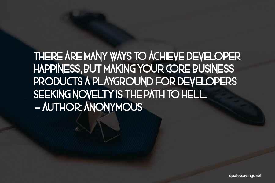 Anonymous Quotes: There Are Many Ways To Achieve Developer Happiness, But Making Your Core Business Products A Playground For Developers Seeking Novelty