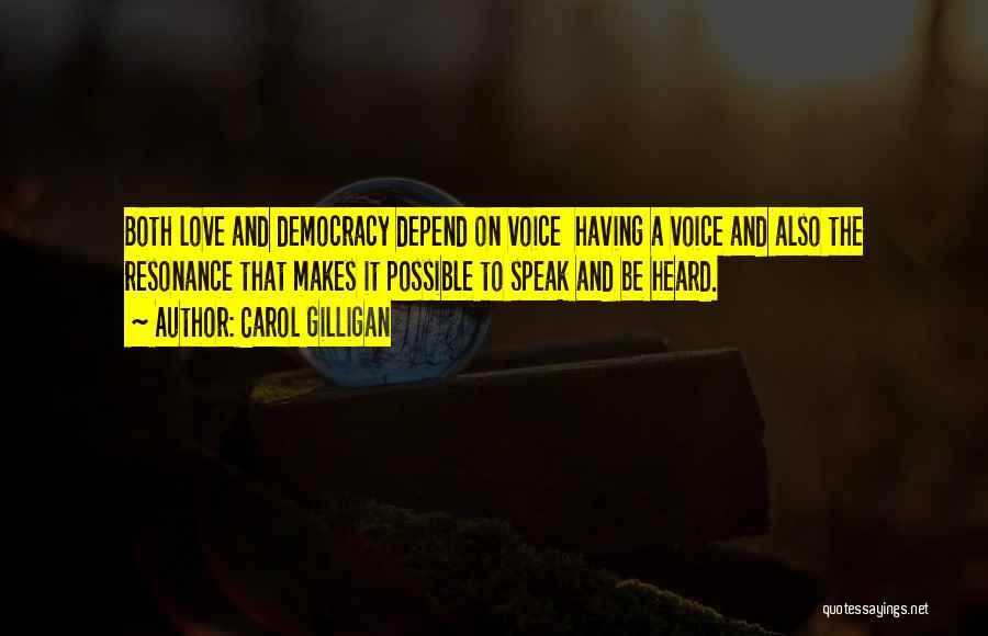 Carol Gilligan Quotes: Both Love And Democracy Depend On Voice Having A Voice And Also The Resonance That Makes It Possible To Speak