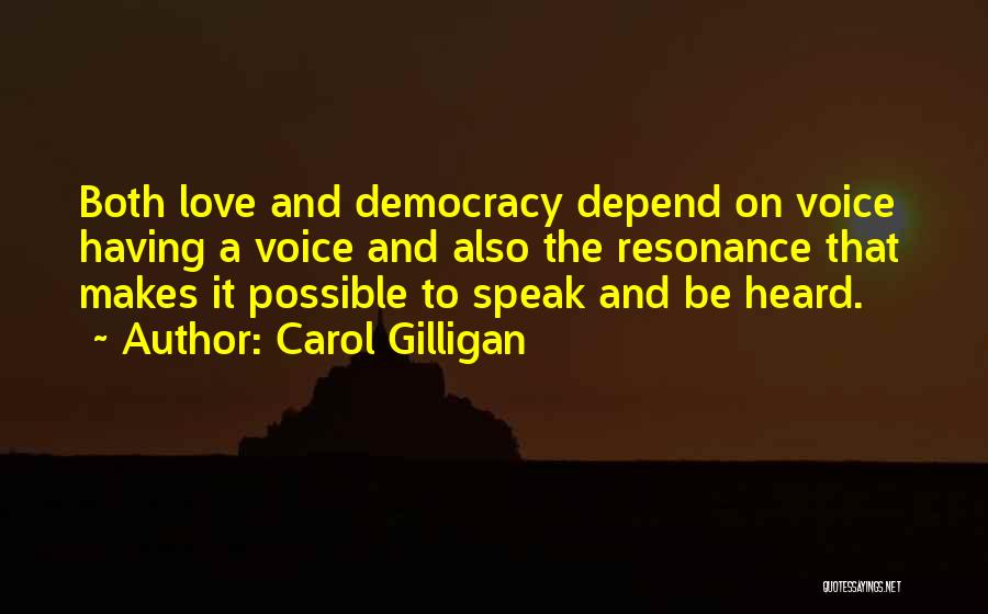 Carol Gilligan Quotes: Both Love And Democracy Depend On Voice Having A Voice And Also The Resonance That Makes It Possible To Speak
