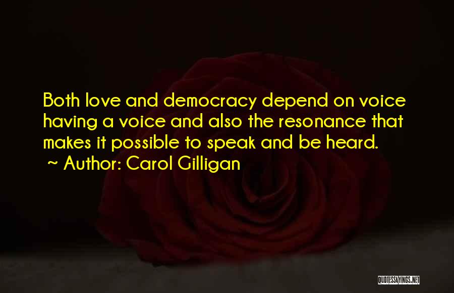 Carol Gilligan Quotes: Both Love And Democracy Depend On Voice Having A Voice And Also The Resonance That Makes It Possible To Speak
