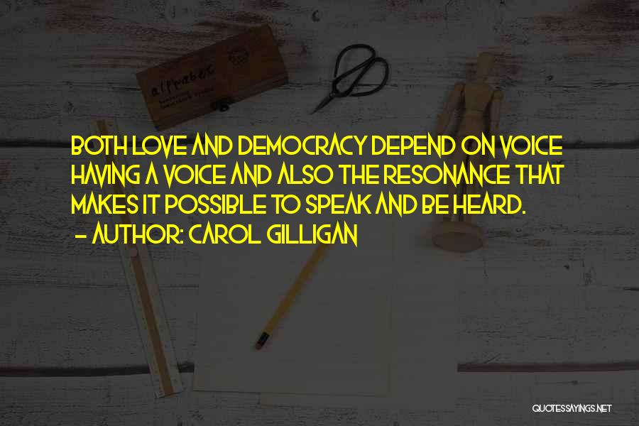 Carol Gilligan Quotes: Both Love And Democracy Depend On Voice Having A Voice And Also The Resonance That Makes It Possible To Speak