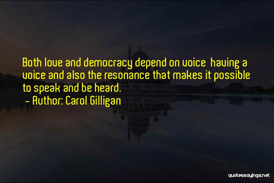 Carol Gilligan Quotes: Both Love And Democracy Depend On Voice Having A Voice And Also The Resonance That Makes It Possible To Speak