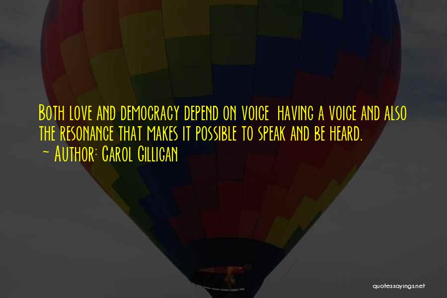 Carol Gilligan Quotes: Both Love And Democracy Depend On Voice Having A Voice And Also The Resonance That Makes It Possible To Speak