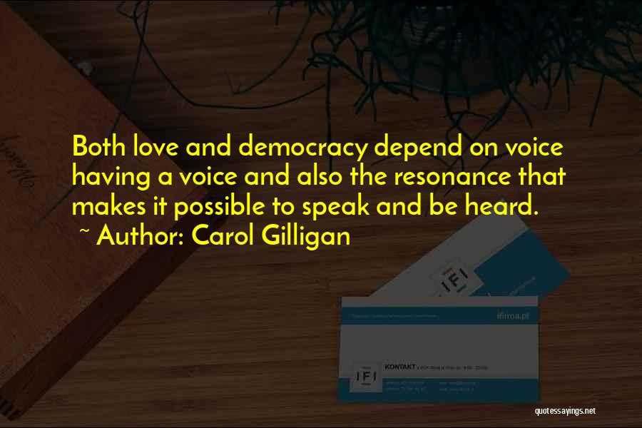 Carol Gilligan Quotes: Both Love And Democracy Depend On Voice Having A Voice And Also The Resonance That Makes It Possible To Speak