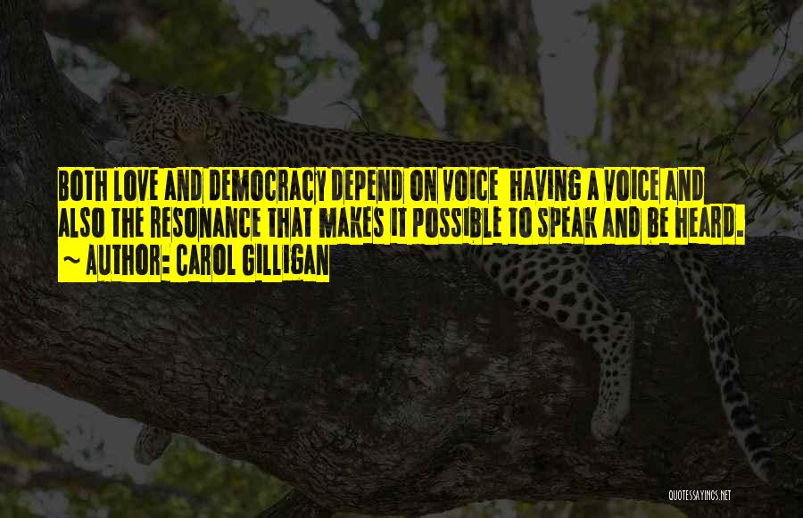 Carol Gilligan Quotes: Both Love And Democracy Depend On Voice Having A Voice And Also The Resonance That Makes It Possible To Speak