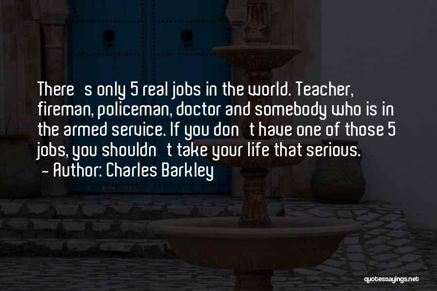 Charles Barkley Quotes: There's Only 5 Real Jobs In The World. Teacher, Fireman, Policeman, Doctor And Somebody Who Is In The Armed Service.