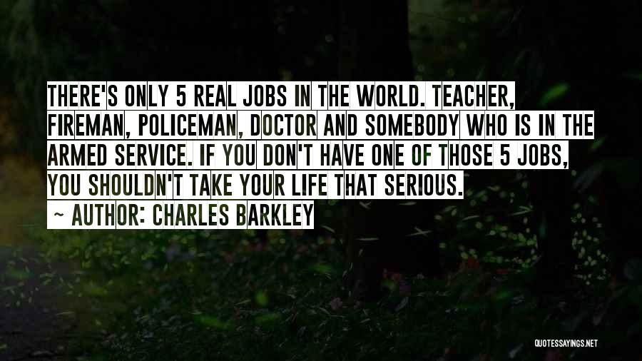 Charles Barkley Quotes: There's Only 5 Real Jobs In The World. Teacher, Fireman, Policeman, Doctor And Somebody Who Is In The Armed Service.