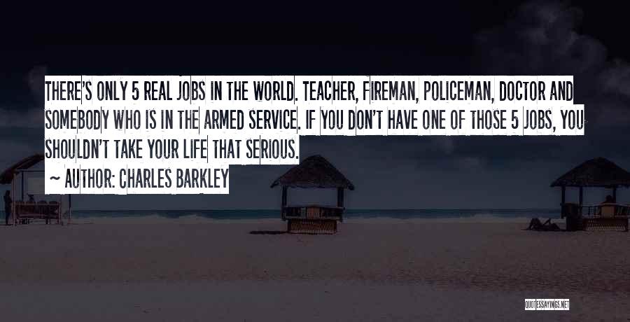 Charles Barkley Quotes: There's Only 5 Real Jobs In The World. Teacher, Fireman, Policeman, Doctor And Somebody Who Is In The Armed Service.