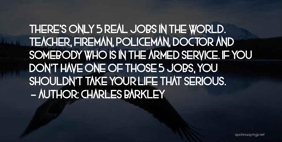 Charles Barkley Quotes: There's Only 5 Real Jobs In The World. Teacher, Fireman, Policeman, Doctor And Somebody Who Is In The Armed Service.