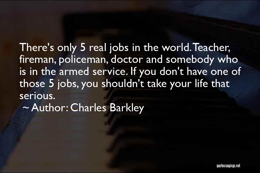 Charles Barkley Quotes: There's Only 5 Real Jobs In The World. Teacher, Fireman, Policeman, Doctor And Somebody Who Is In The Armed Service.