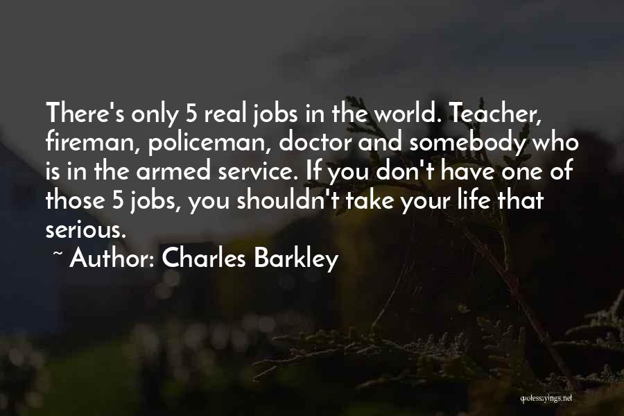 Charles Barkley Quotes: There's Only 5 Real Jobs In The World. Teacher, Fireman, Policeman, Doctor And Somebody Who Is In The Armed Service.