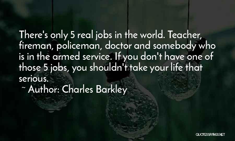 Charles Barkley Quotes: There's Only 5 Real Jobs In The World. Teacher, Fireman, Policeman, Doctor And Somebody Who Is In The Armed Service.