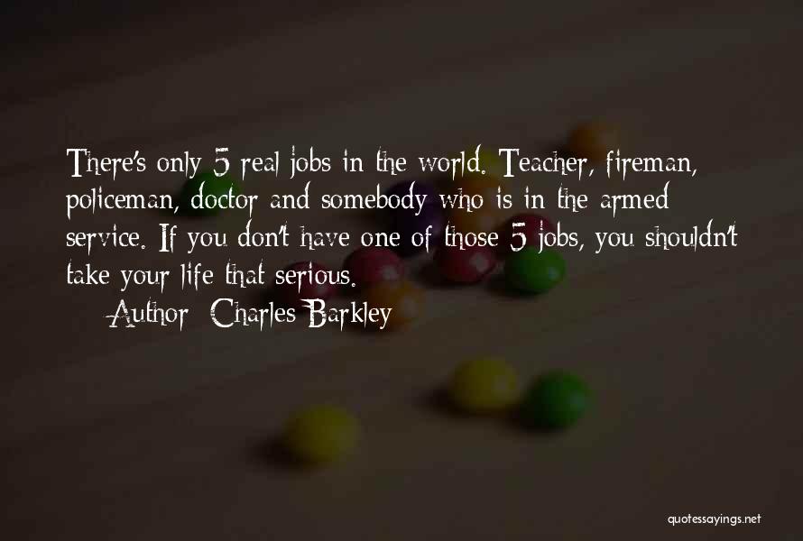 Charles Barkley Quotes: There's Only 5 Real Jobs In The World. Teacher, Fireman, Policeman, Doctor And Somebody Who Is In The Armed Service.