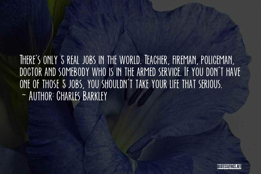 Charles Barkley Quotes: There's Only 5 Real Jobs In The World. Teacher, Fireman, Policeman, Doctor And Somebody Who Is In The Armed Service.