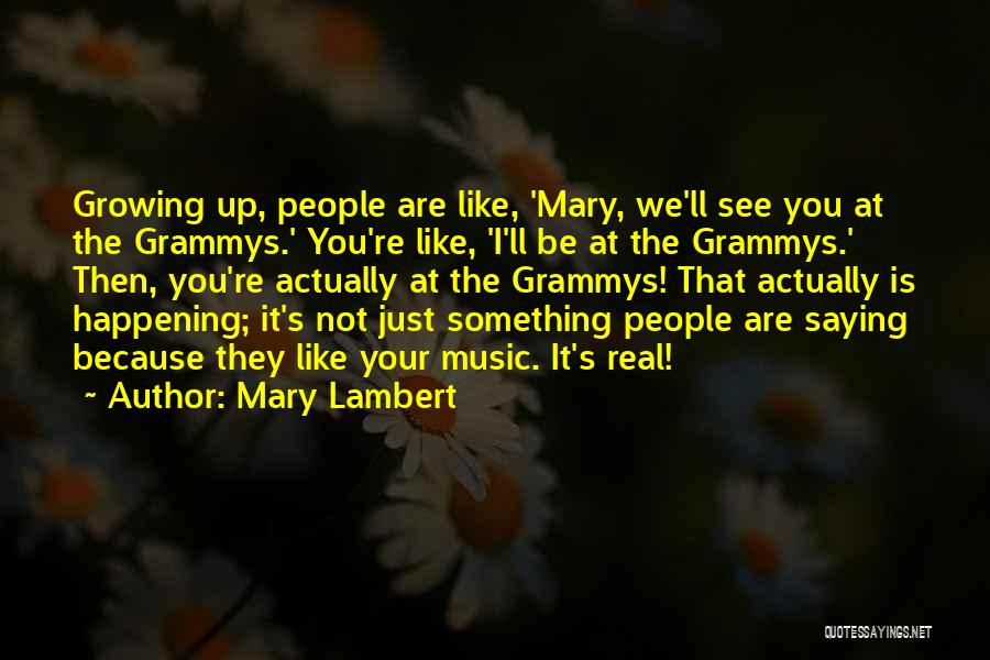 Mary Lambert Quotes: Growing Up, People Are Like, 'mary, We'll See You At The Grammys.' You're Like, 'i'll Be At The Grammys.' Then,