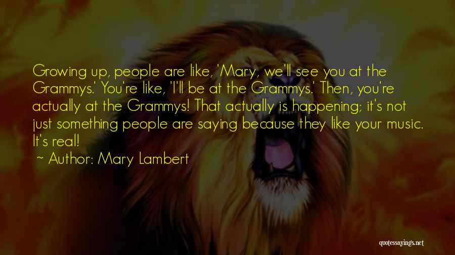 Mary Lambert Quotes: Growing Up, People Are Like, 'mary, We'll See You At The Grammys.' You're Like, 'i'll Be At The Grammys.' Then,