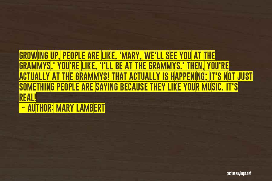 Mary Lambert Quotes: Growing Up, People Are Like, 'mary, We'll See You At The Grammys.' You're Like, 'i'll Be At The Grammys.' Then,