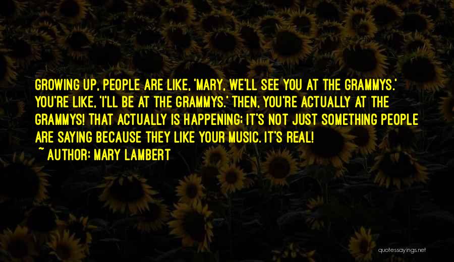 Mary Lambert Quotes: Growing Up, People Are Like, 'mary, We'll See You At The Grammys.' You're Like, 'i'll Be At The Grammys.' Then,