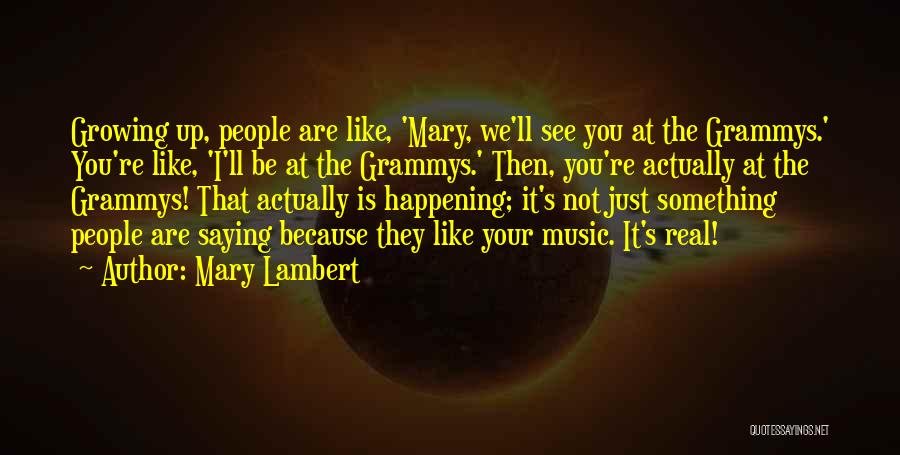 Mary Lambert Quotes: Growing Up, People Are Like, 'mary, We'll See You At The Grammys.' You're Like, 'i'll Be At The Grammys.' Then,